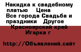 Накидка к свадебному платью  › Цена ­ 3 000 - Все города Свадьба и праздники » Другое   . Красноярский край,Игарка г.